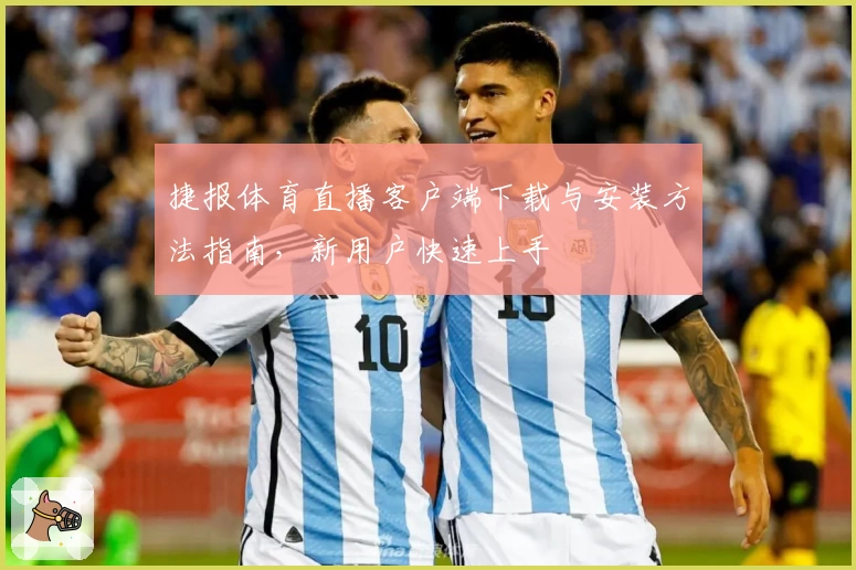 捷报体育直播客户端下载与安装方法指南，新用户快速上手