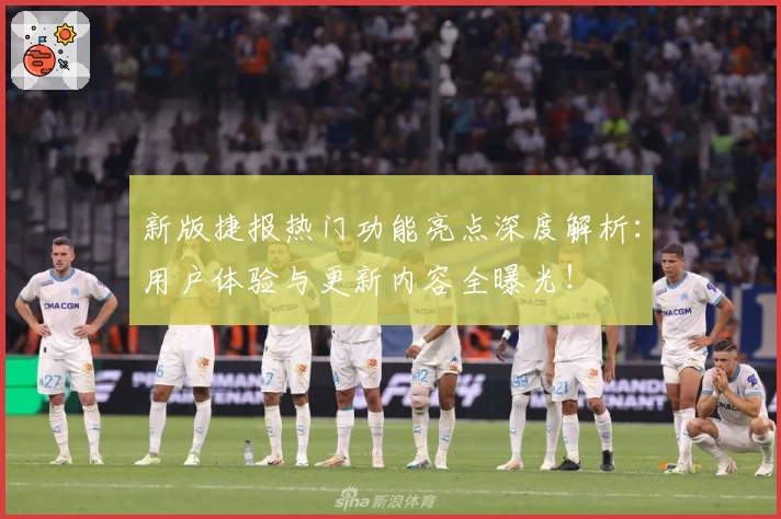 新版捷报热门功能亮点深度解析：用户体验与更新内容全曝光！