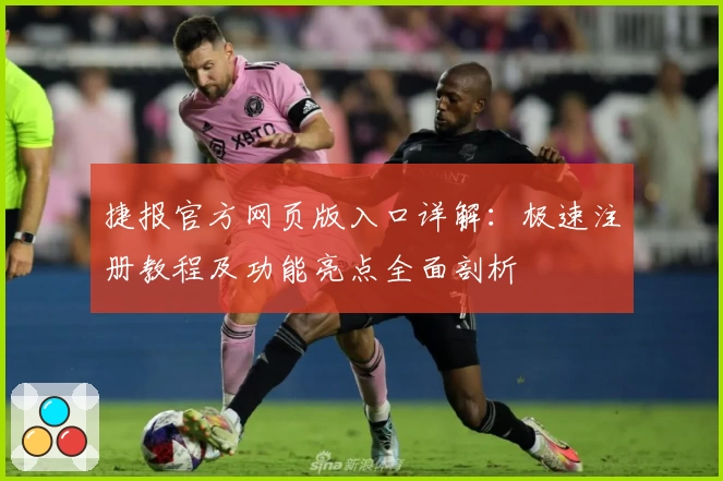 捷报官方网页版入口详解：极速注册教程及功能亮点全面剖析