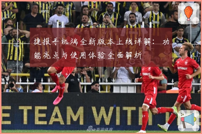 捷报手机端全新版本上线详解：功能亮点与使用体验全面解析