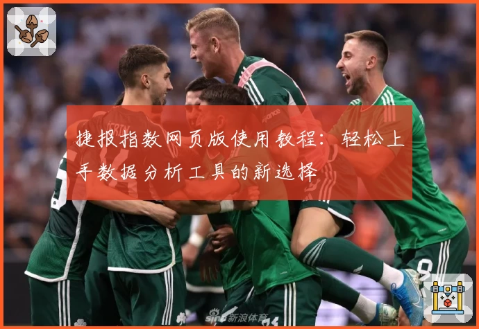 捷报指数网页版使用教程：轻松上手数据分析工具的新选择