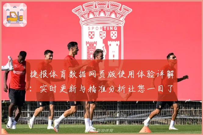 捷报体育数据网页版使用体验详解：实时更新与精准分析让您一目了然
