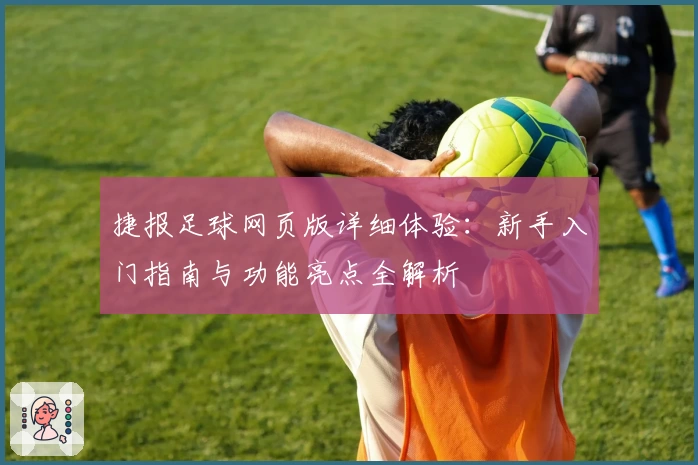 捷报足球网页版详细体验：新手入门指南与功能亮点全解析