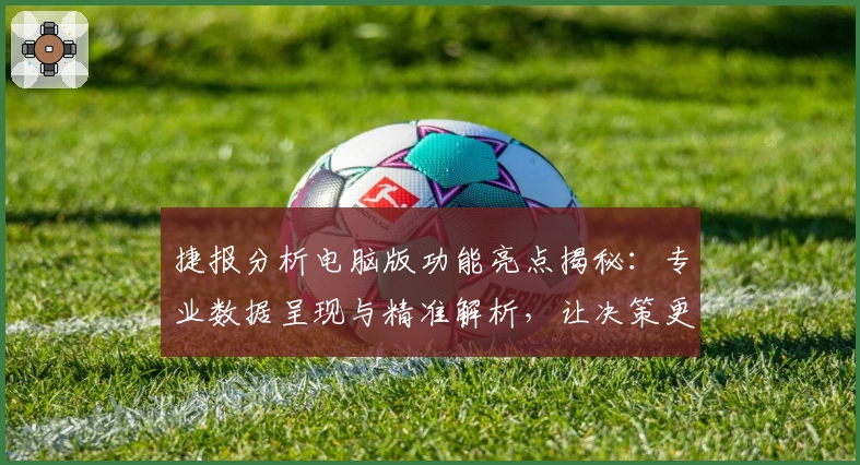 捷报分析电脑版功能亮点揭秘：专业数据呈现与精准解析，让决策更高效