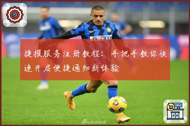 捷报服务注册教程：手把手教你快速开启便捷通知新体验