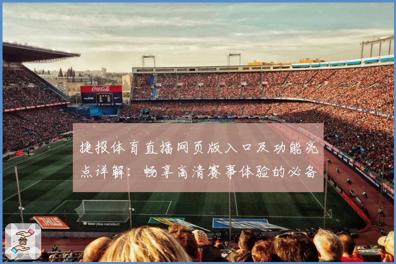 捷报体育直播网页版入口及功能亮点详解：畅享高清赛事体验的必备指南