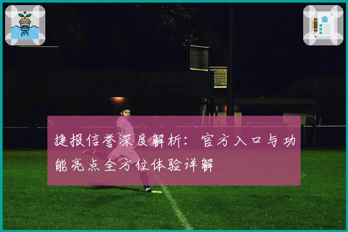 捷报信誉深度解析：官方入口与功能亮点全方位体验详解
