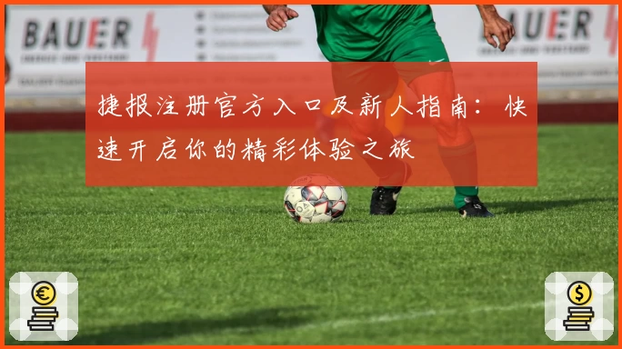 捷报注册官方入口及新人指南：快速开启你的精彩体验之旅