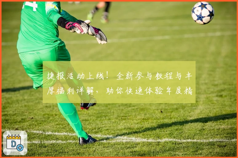 捷报活动上线！全新参与教程与丰厚福利详解，助你快速体验年度精彩亮点