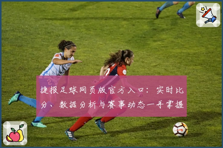 捷报足球网页版官方入口：实时比分、数据分析与赛事动态一手掌握