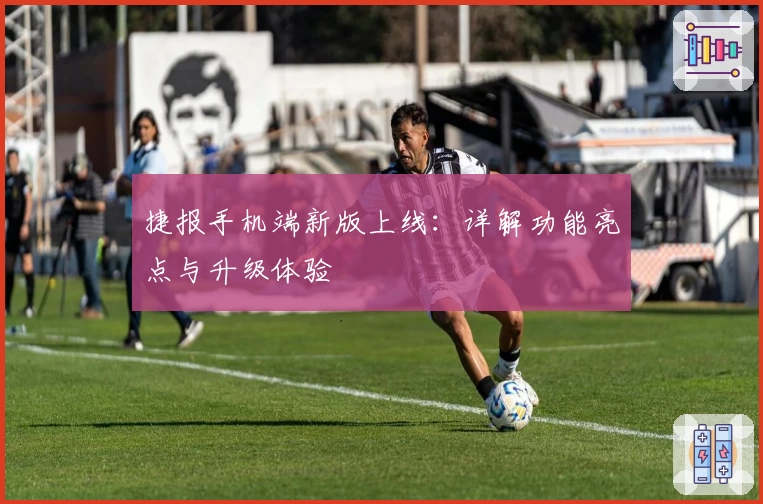 捷报手机端新版上线：详解功能亮点与升级体验