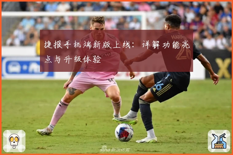 捷报手机端新版上线：详解功能亮点与升级体验