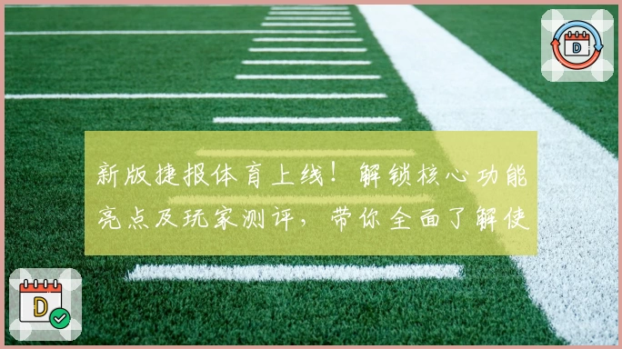 新版捷报体育上线！解锁核心功能亮点及玩家测评，带你全面了解使用体验