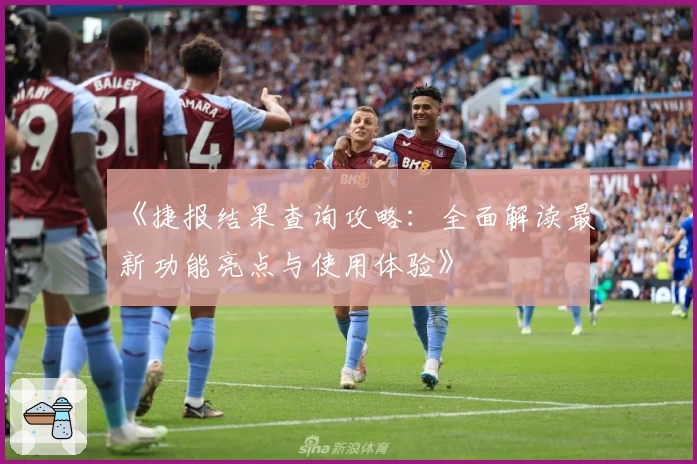 《捷报结果查询攻略：全面解读最新功能亮点与使用体验》
