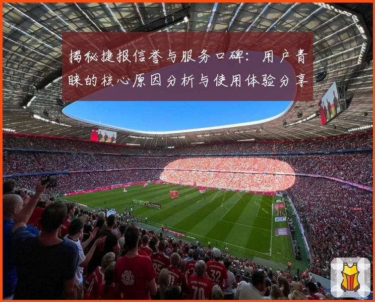 揭秘捷报信誉与服务口碑：用户青睐的核心原因分析与使用体验分享