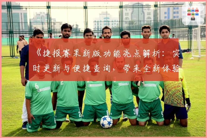 《捷报赛果新版功能亮点解析：实时更新与便捷查询，带来全新体验》