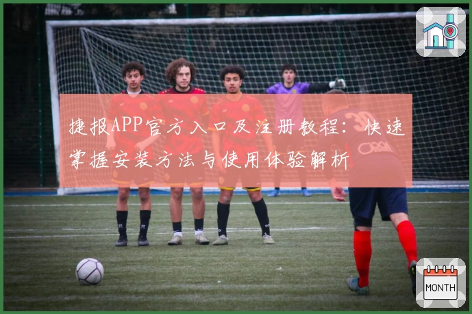 捷报APP官方入口及注册教程：快速掌握安装方法与使用体验解析