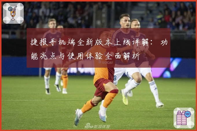 捷报手机端全新版本上线详解：功能亮点与使用体验全面解析