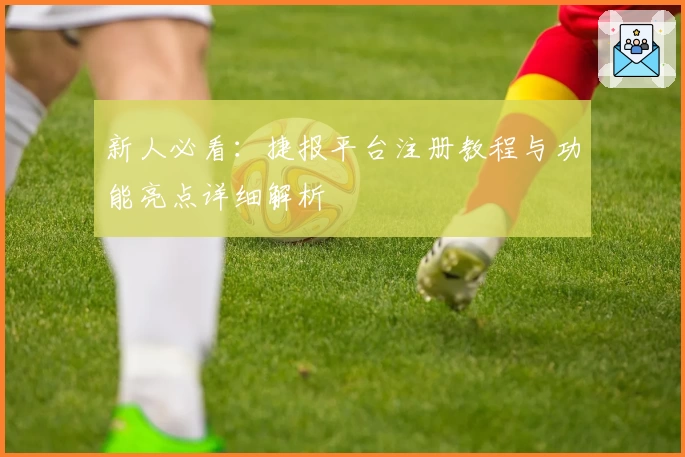 新人必看：捷报平台注册教程与功能亮点详细解析