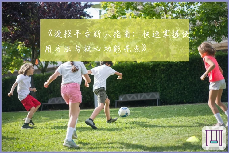 《捷报平台新人指南：快速掌握使用方法与核心功能亮点》