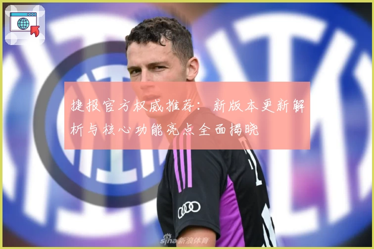捷报官方权威推荐：新版本更新解析与核心功能亮点全面揭晓