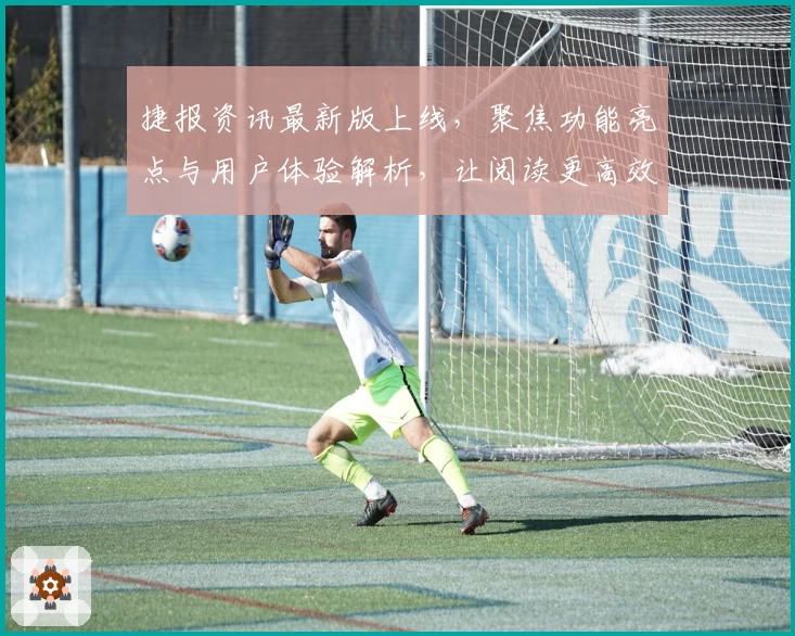 捷报资讯最新版上线，聚焦功能亮点与用户体验解析，让阅读更高效