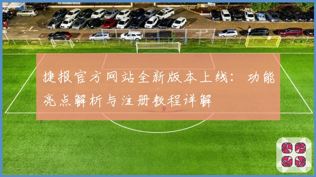 捷报官方网站全新版本上线：功能亮点解析与注册教程详解