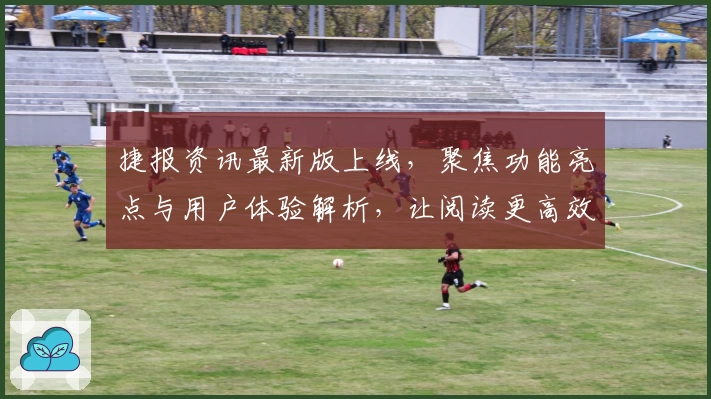 捷报资讯最新版上线，聚焦功能亮点与用户体验解析，让阅读更高效