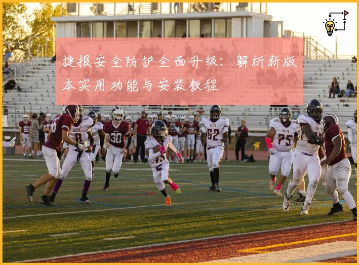 捷报安全防护全面升级：解析新版本实用功能与安装教程