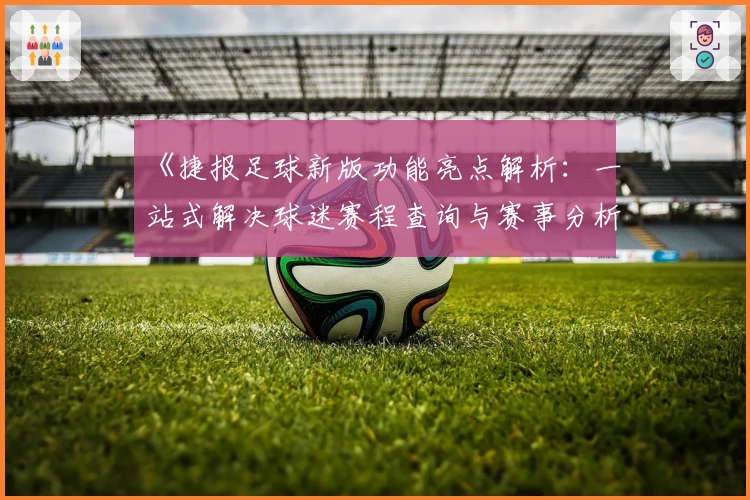 《捷报足球新版功能亮点解析:一站式解决球迷赛程查询与赛事分析需求》