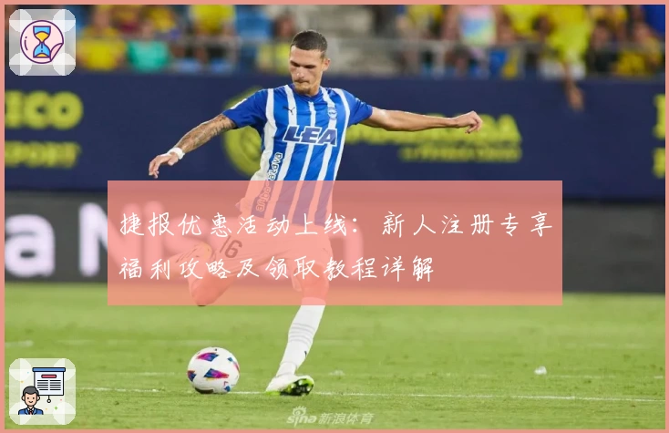 捷报优惠活动上线：新人注册专享福利攻略及领取教程详解