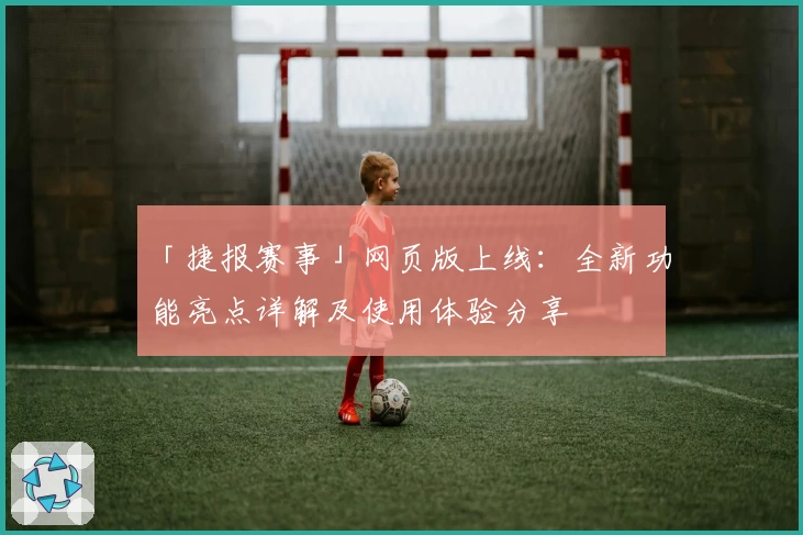「捷报赛事」网页版上线：全新功能亮点详解及使用体验分享