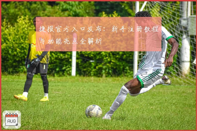 捷报官方入口发布：新手注册教程与功能亮点全解析