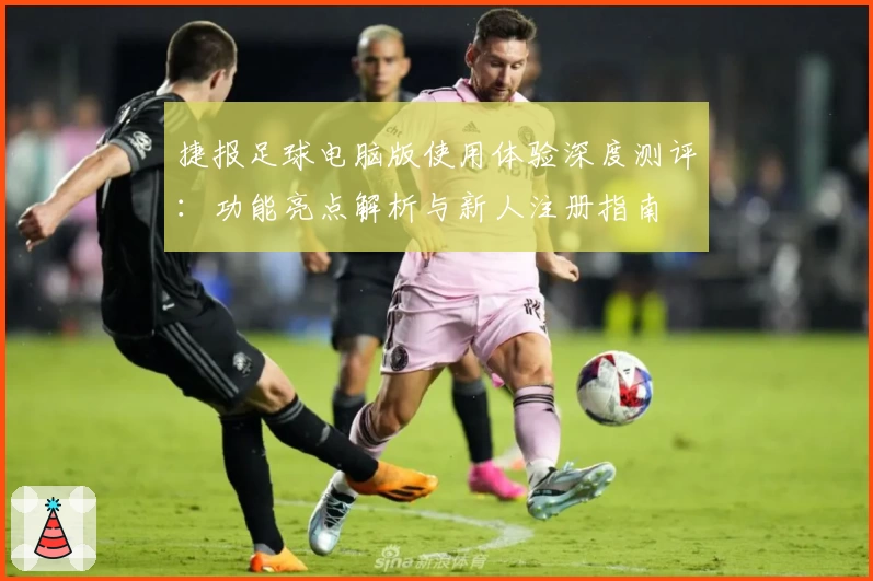 捷报足球电脑版使用体验深度测评：功能亮点解析与新人注册指南