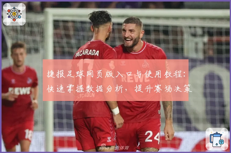 捷报足球网页版入口与使用教程：快速掌握数据分析，提升赛场决策力