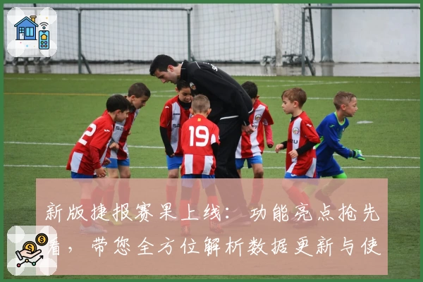 新版捷报赛果上线：功能亮点抢先看，带您全方位解析数据更新与使用体验