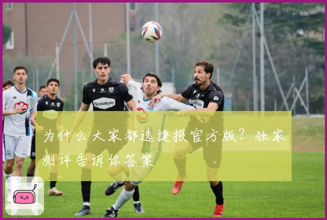 为什么大家都选捷报官方版？独家测评告诉你答案