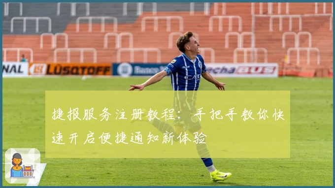 捷报服务注册教程：手把手教你快速开启便捷通知新体验