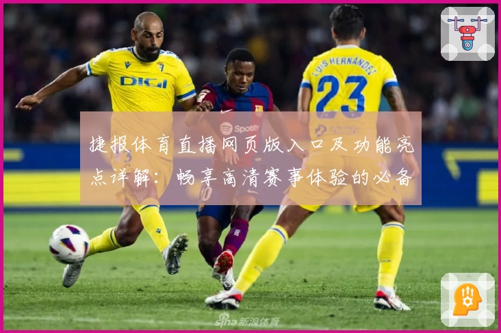 捷报体育直播网页版入口及功能亮点详解：畅享高清赛事体验的必备指南