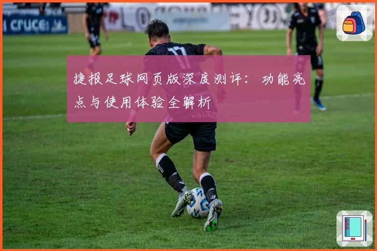 捷报足球网页版深度测评：功能亮点与使用体验全解析