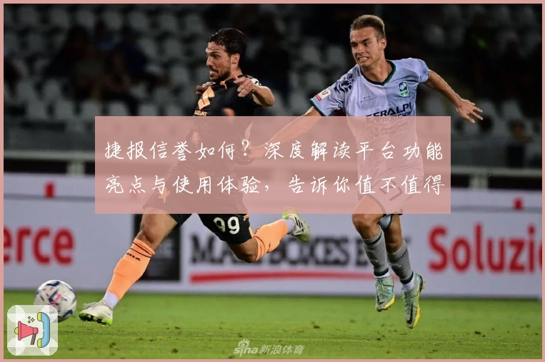 捷报信誉如何？深度解读平台功能亮点与使用体验，告诉你值不值得信赖