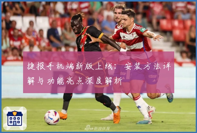 捷报手机端新版上线：安装方法详解与功能亮点深度解析