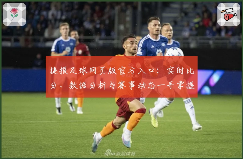 捷报足球网页版官方入口：实时比分、数据分析与赛事动态一手掌握