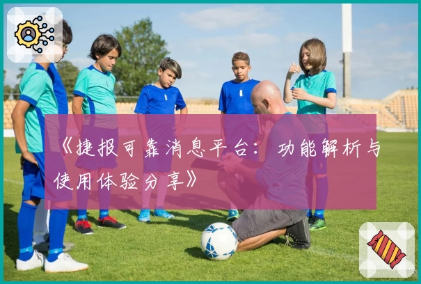 《捷报可靠消息平台：功能解析与使用体验分享》