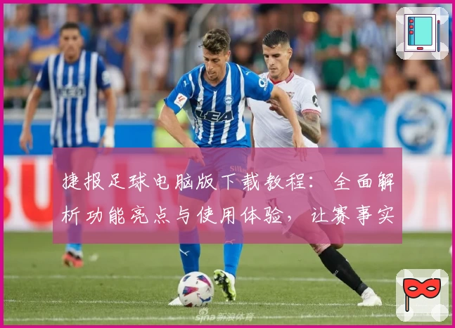 捷报足球电脑版下载教程：全面解析功能亮点与使用体验，让赛事实时掌握更高效