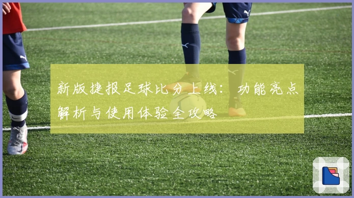 新版捷报足球比分上线：功能亮点解析与使用体验全攻略