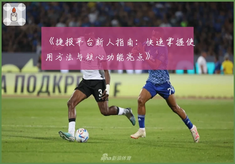 《捷报平台新人指南：快速掌握使用方法与核心功能亮点》
